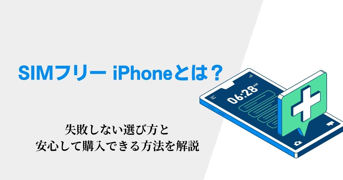 SIMフリー iPhone」とは？失敗しない選び方と安心して購入できる方法を解説
