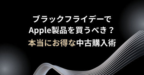 【2025年版】ブラックフライデーでApple製品を買うべき?本当にお得な中古購入術