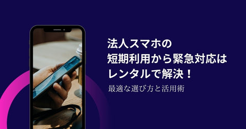 法人スマホの短期利用から緊急対応はレンタルで解決!最適な選び方と活用術