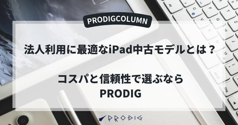法人利用に最適なiPad中古モデルとは?コスパと信頼性で選ぶならPRODIG