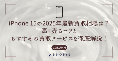 iPhone 15の2025年最新買取相場は?高く売るコツとおすすめの買取サービスを徹底解説!