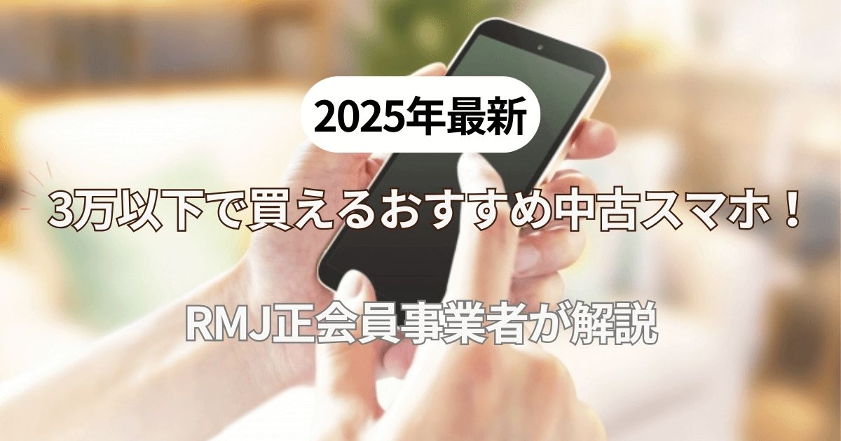 2025年最新】3万以下で買えるおすすめ中古スマホをRMJ正会員事業者が解説
