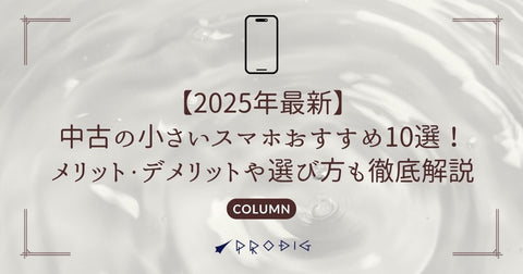 【2025年最新】中古の小さいスマホおすすめ10選!メリット・デメリットや選び方も徹底解説