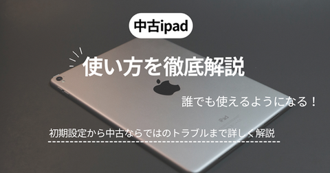 中古で買ったiPadの使い方を解説！ 初心者や高齢者でも安心して使える