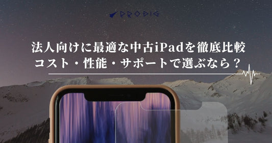 法人向けに最適な中古iPadを徹底比較｜コスト・性能・サポートで選ぶなら？