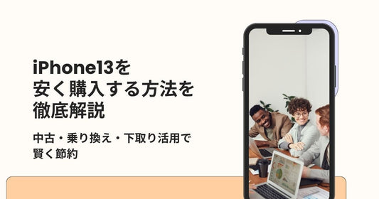 iPhone13を安く買う方法を徹底解説｜中古・乗り換え・下取り活用で賢く節約