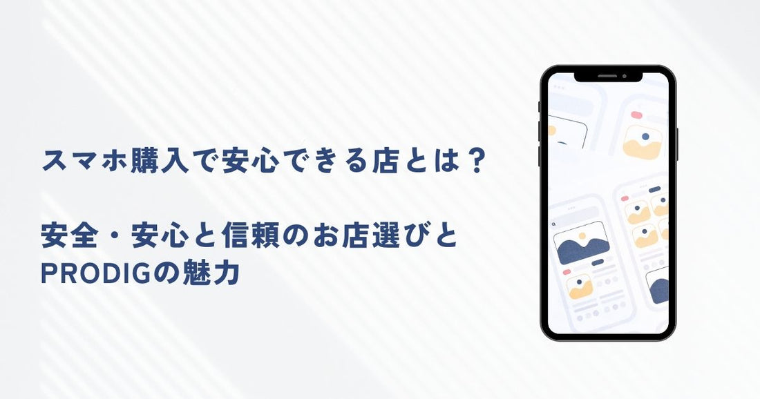 スマホ購入で安心できる店とは？安全・安心と信頼のお店選びとPRODIGの魅力