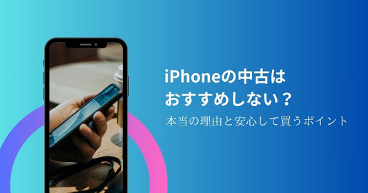 iPhoneの中古はおすすめしない？本当の理由と安心して買うポイント！