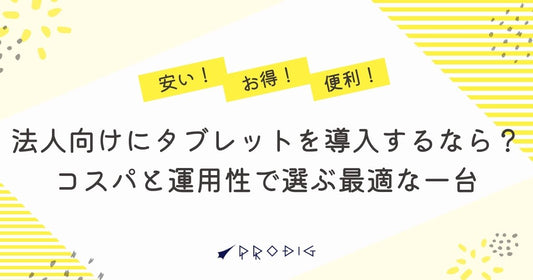 法人向けにタブレットを導入するなら？コスパと運用性で選ぶ最適な一台