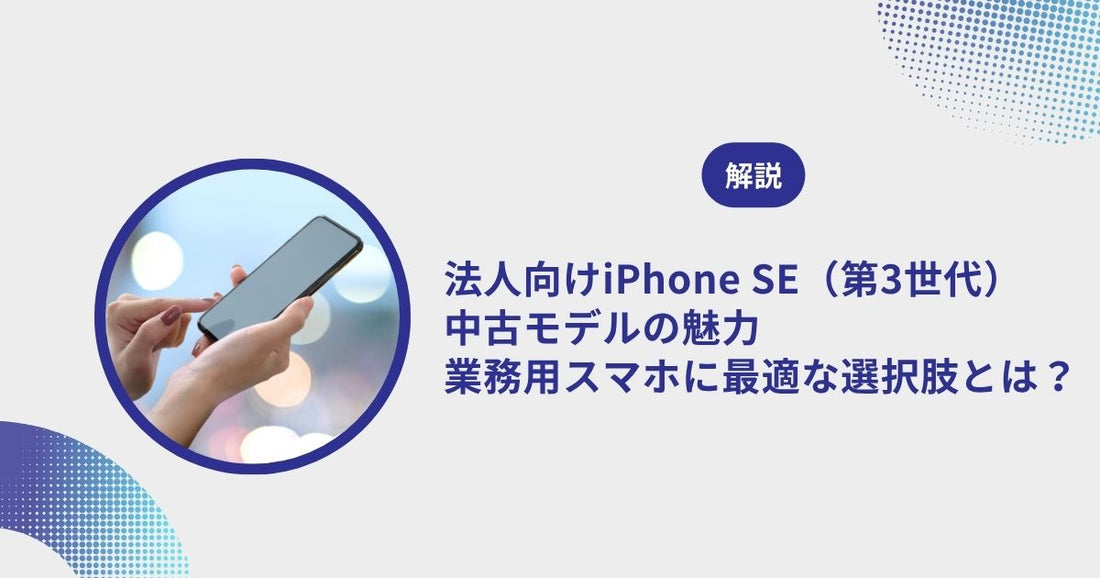 法人向けiPhone SE（第3世代）中古モデルの魅力｜業務用スマホに最適な選択肢とは？