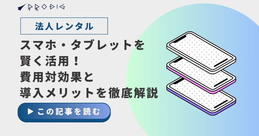 法人レンタルでスマホ・タブレットを賢く活用！費用対効果と導入メリットを徹底解説