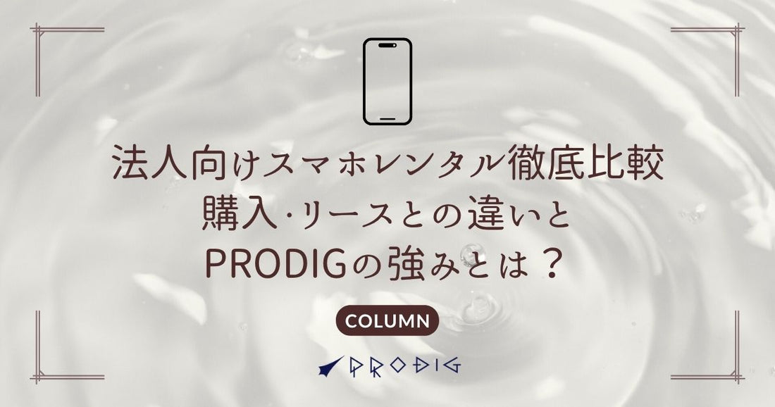 法人向けスマホレンタル徹底比較｜購入・リースとの違いとPRODIGの強みとは？