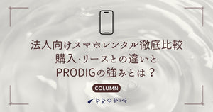 法人向けスマホレンタル徹底比較｜購入・リースとの違いとPRODIGの強みとは？