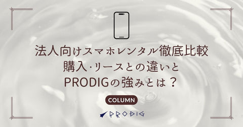 法人向けスマホレンタル徹底比較｜購入・リースとの違いとPRODIGの強みとは？