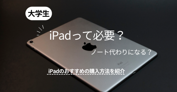 大学生にiPadは必要？ノート代わりになる？iPadのおすすめの購入方法・機種を紹介