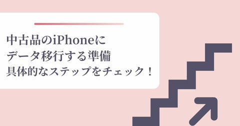 中古品のiPhoneにデータ移行する準備と具体的なステップをチェック