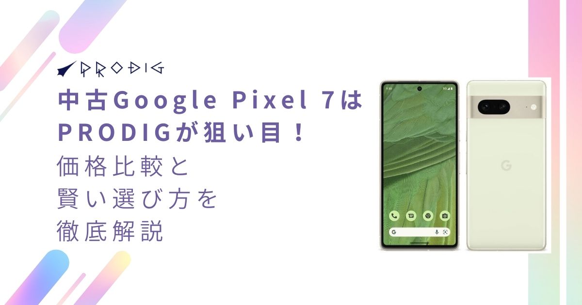 中古Google Pixel 7はPRODIGが狙い目！価格比較と賢い選び方を徹底