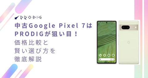 中古Google Pixel 7はPRODIGが狙い目！価格比較と賢い選び方を徹底解説