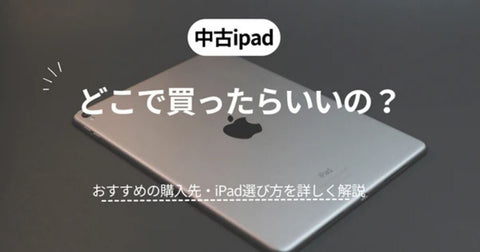中古iPadはどこで買う?おすすめ5選と選び方のコツ