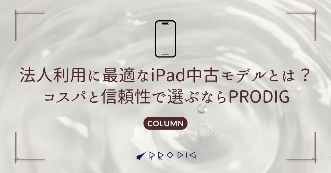 法人利用に最適なiPad中古モデルとは？コスパと信頼性で選ぶならPRODIG
