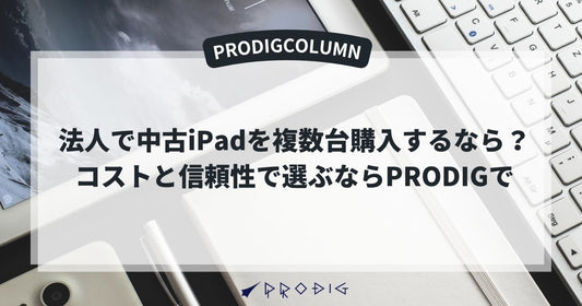 法人で中古iPadを複数台購入するなら？コストと信頼性で選ぶならPRODIGで