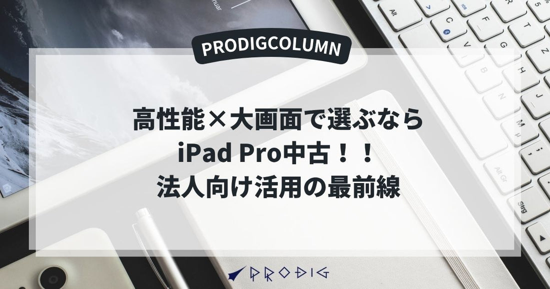 高性能×大画面で選ぶならiPad Pro中古｜法人向け活用の最前線