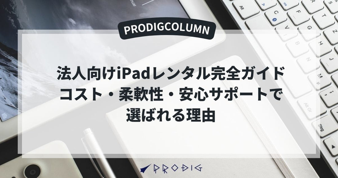 法人向けiPadレンタル完全ガイド｜コスト・柔軟性・安心サポートで選ばれる理由