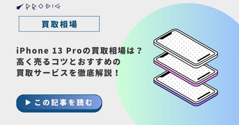 iPhone 13 Proの買取相場は？高く売るコツとおすすめの買取サービスを徹底解説！【2025年最新版】
