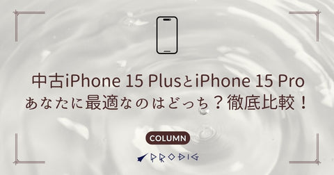 中古iPhone 15 PlusとiPhone 15 Pro、あなたに最適なのはどっち？徹底比較！