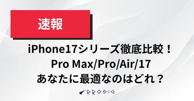 iPhone17シリーズを徹底比較！Pro Max・Pro・Air・17、あなたに最適なモデルは？旧モデルとの違いも解説