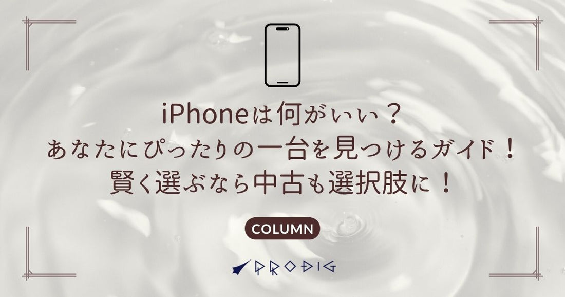 iPhoneは何がいい？あなたにぴったりの一台を見つけるガイド！賢く選ぶなら中古も選択肢に！