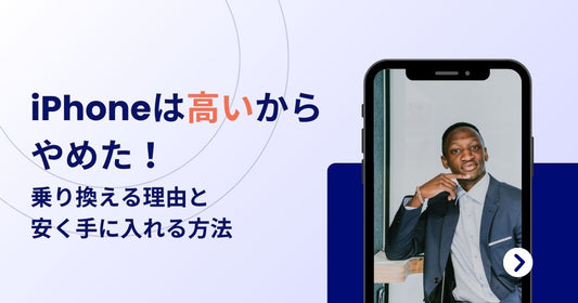 iPhoneは高いからやめた！乗り換える理由と安く手に入れる方法