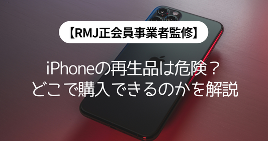 【RMJ正会員事業者監修】iPhoneの再生品は危険？どこで購入できるのかを解説
