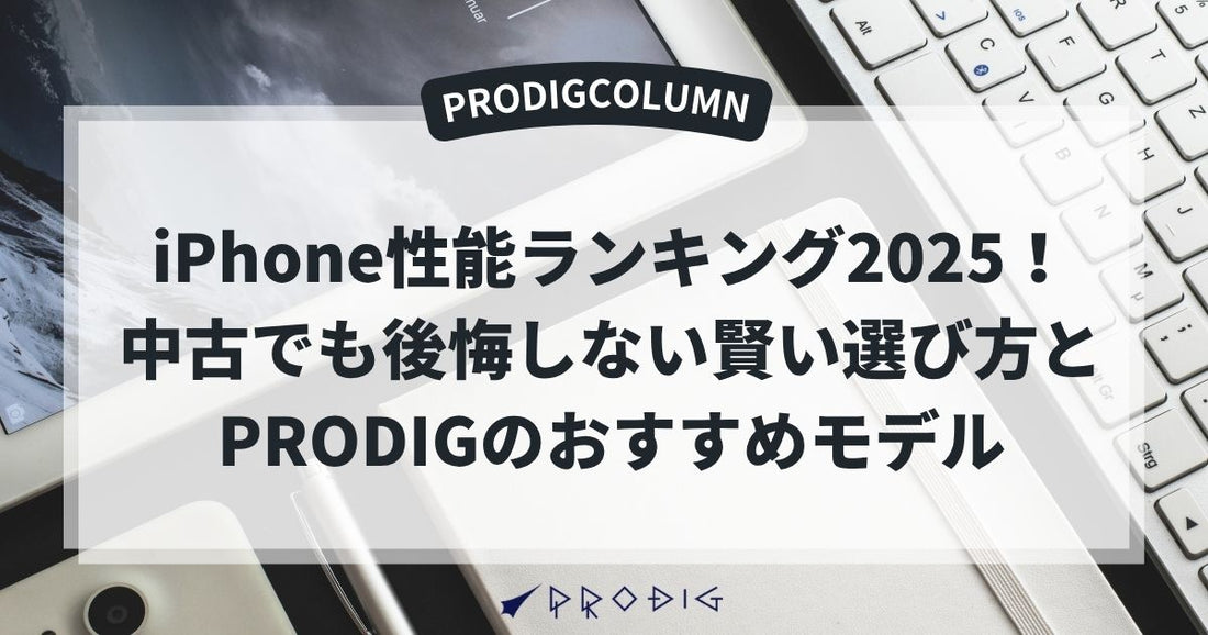 iPhone性能ランキング2025！中古でも後悔しない賢い選び方とPRODIGのおすすめモデル
