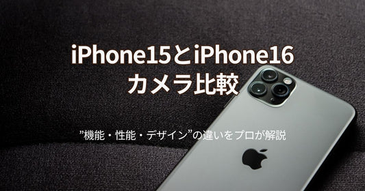 iPhone15とiPhone16のカメラ比較！機能・性能・デザインの違いをプロが解説
