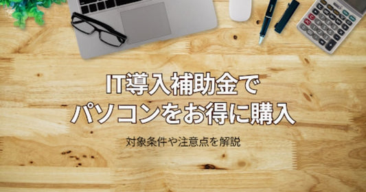 【補助率最大4/5】IT導入補助金でパソコンをお得に購入できる⁉対象条件や注意点を解説