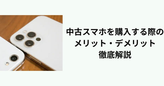中古スマホを購入する際のメリットとデメリットを徹底解説！