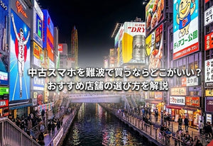 中古スマホを難波で買うならどこがいい？おすすめ店舗の選び方を解説