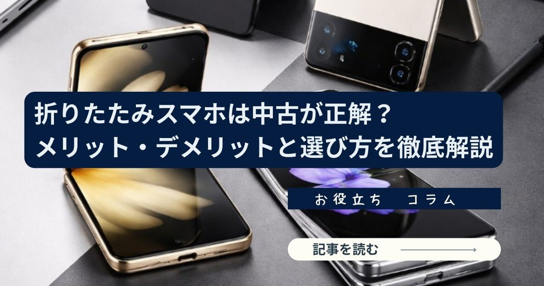折りたたみスマホは中古が正解？メリット・デメリットと失敗しない選び方を徹底解説