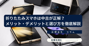 折りたたみスマホは中古が正解？メリット・デメリットと失敗しない選び方を徹底解説