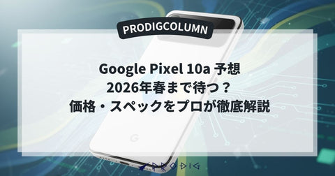 Pixel 10a 予想❘2026年春まで待つ？価格・スペック・買い時をプロが徹底解説