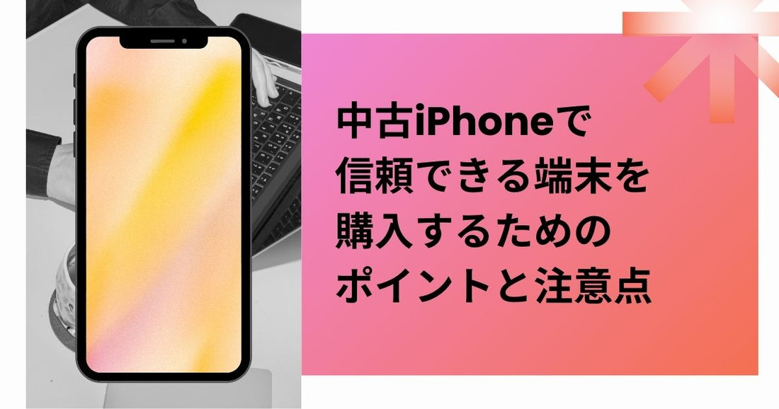 中古iPhoneで信頼できる端末を購入するためのポイントと注意点