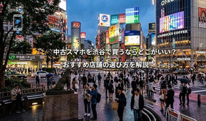 中古スマホを渋谷で買うならどこがいい？おすすめ店舗の選び方を解説