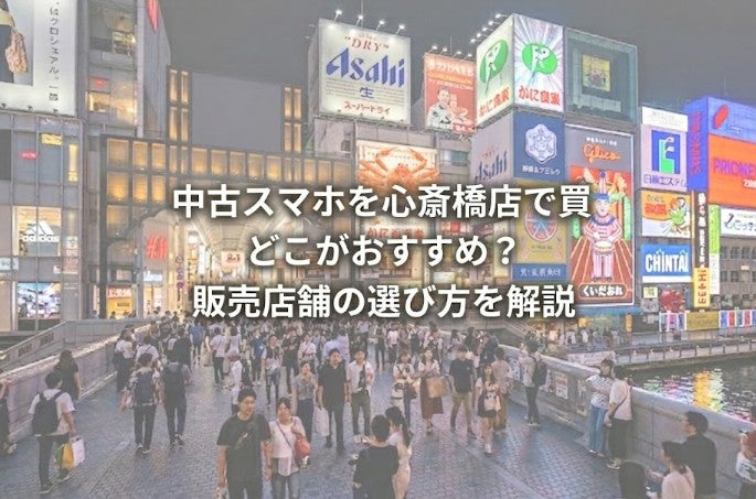 中古スマホを心斎橋店で買うならどこがおすすめ？販売店舗の選び方を解説