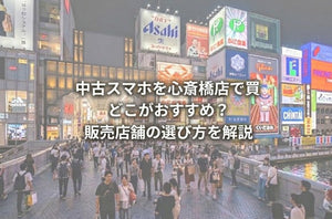 中古スマホを心斎橋店で買うならどこがおすすめ？販売店舗の選び方を解説