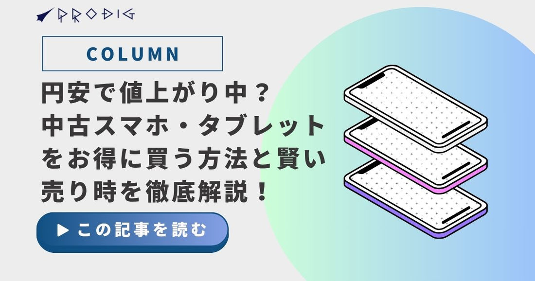円安で値上がり中？中古スマホ・タブレットをお得に買う方法と賢い売り時を徹底解説！