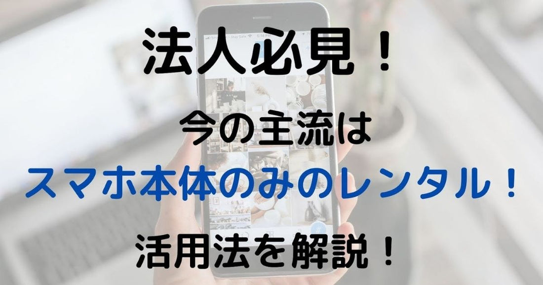 法人必見！今の主流はスマホ本体のみのレンタル！活用法を解説！