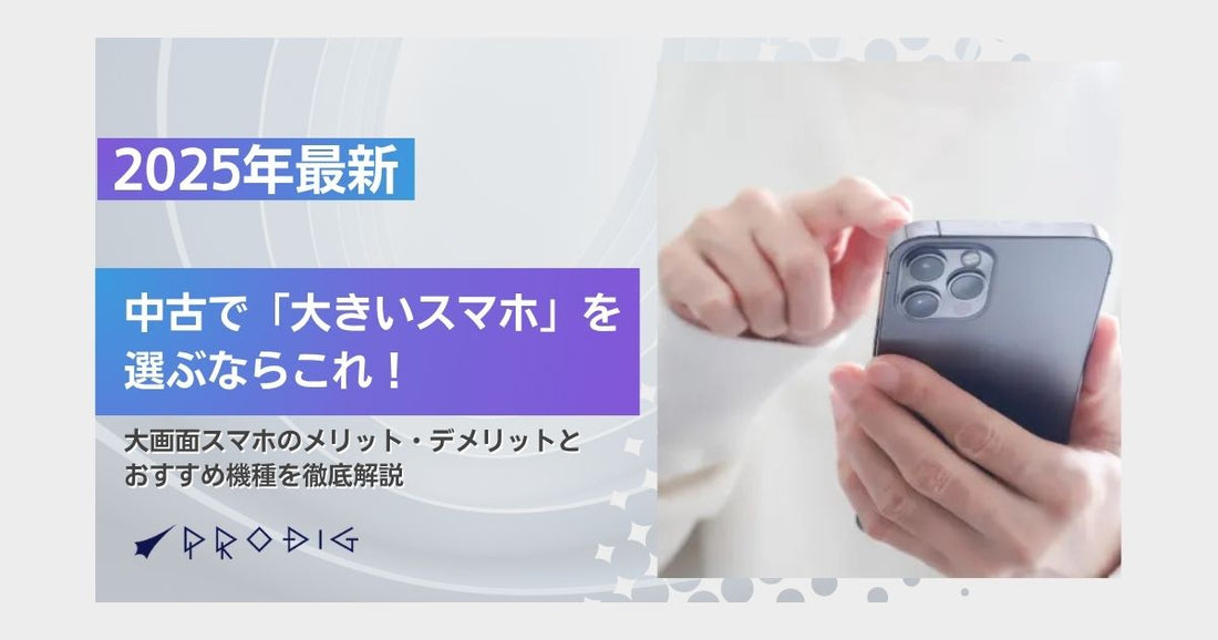 【2025年最新】中古で「大きいスマホ」を選ぶならこれ！大画面スマホのメリット・デメリットとおすすめ機種を徹底解説