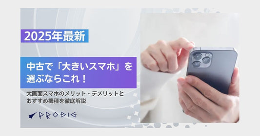 【2025年最新】中古で「大きいスマホ」を選ぶならこれ！大画面スマホのメリット・デメリットとおすすめ機種を徹底解説