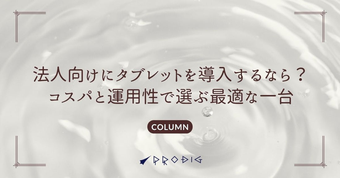 法人向けにタブレットを導入するなら？コスパと運用性で選ぶ最適な一台